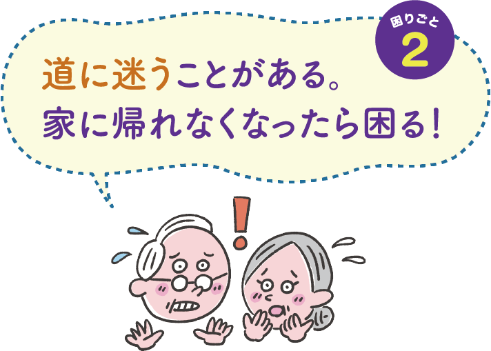 困りごと２　道に迷うことがある。家に帰れなくなったら困る！