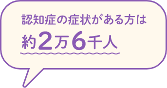 認知症の症状がある方は約2万6千人